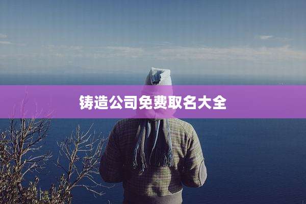 铸造公司免费取名大全