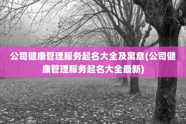 公司健康管理服务起名大全及寓意(公司健康管理服务起名大全最新)
