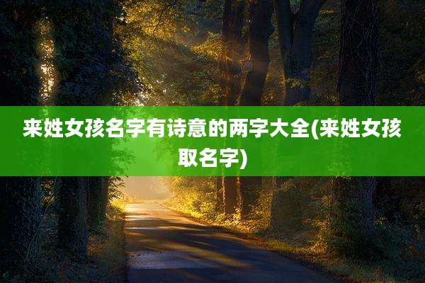 来姓女孩名字有诗意的两字大全(来姓女孩取名字)