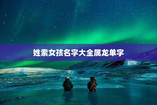 姓索女孩名字大全属龙单字