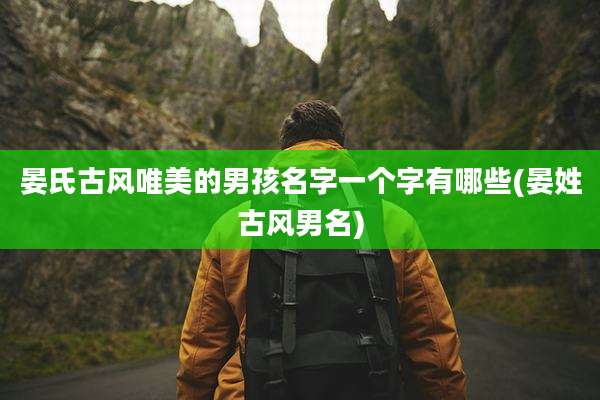 晏氏古风唯美的男孩名字一个字有哪些(晏姓古风男名)