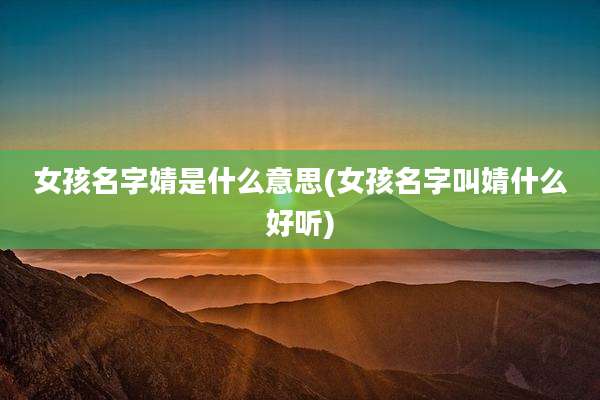女孩名字婧是什么意思(女孩名字叫婧什么好听)