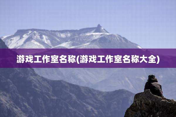 游戏工作室名称(游戏工作室名称大全)