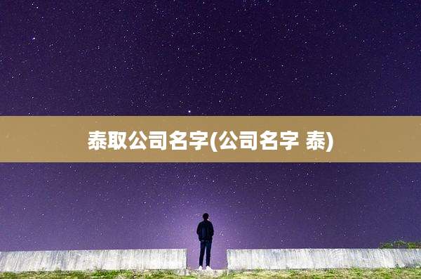 泰取公司名字(公司名字 泰)