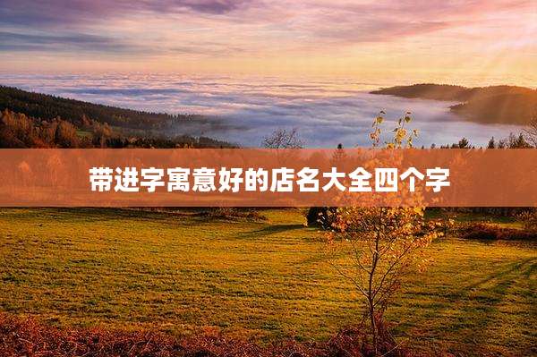 带进字寓意好的店名大全四个字