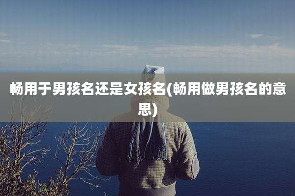 畅用于男孩名还是女孩名(畅用做男孩名的意思)