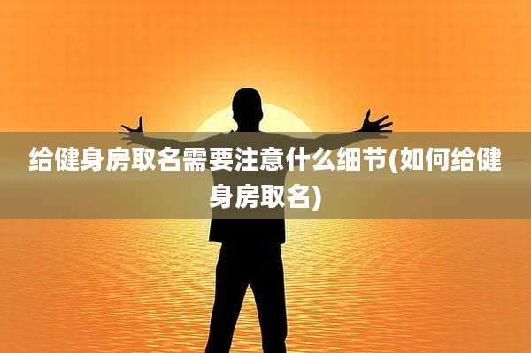 给健身房取名需要注意什么细节(如何给健身房取名)