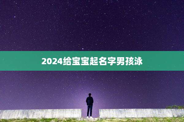 2024给宝宝起名字男孩泳