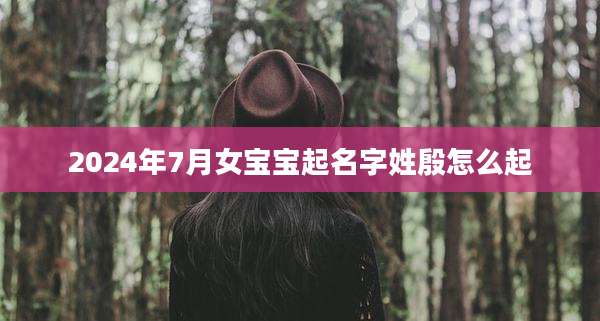 2024年7月女宝宝起名字姓殷怎么起