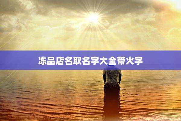 冻品店名取名字大全带火字