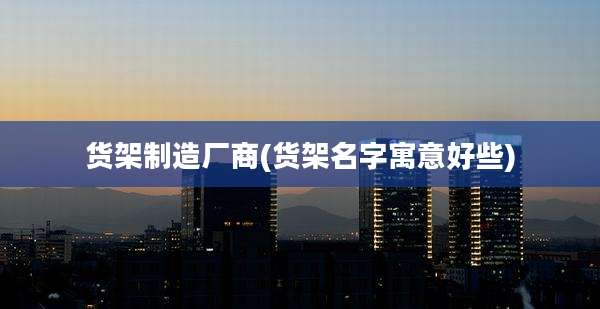 货架制造厂商(货架名字寓意好些)