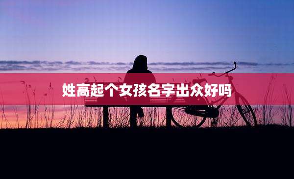 姓高起个女孩名字出众好吗