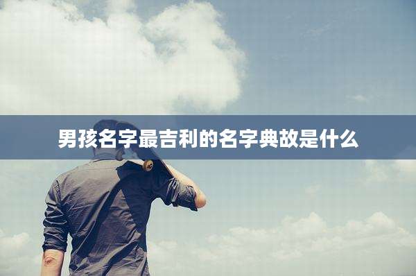 男孩名字最吉利的名字典故是什么