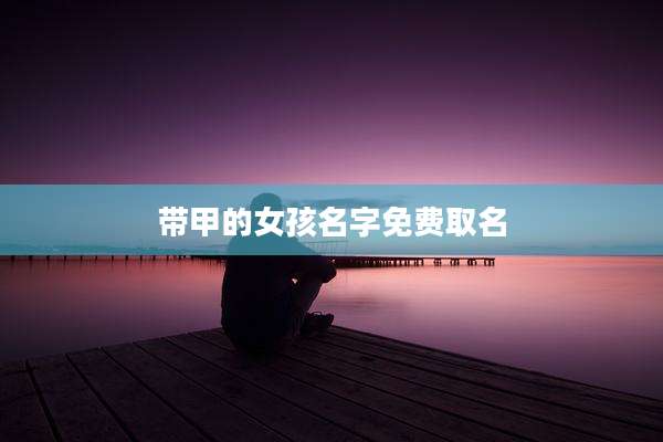 带甲的女孩名字免费取名
