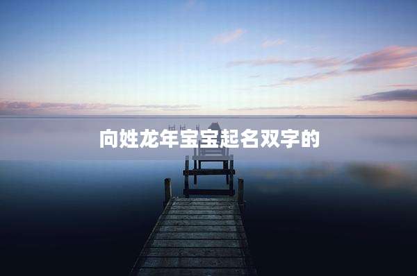 向姓龙年宝宝起名双字的