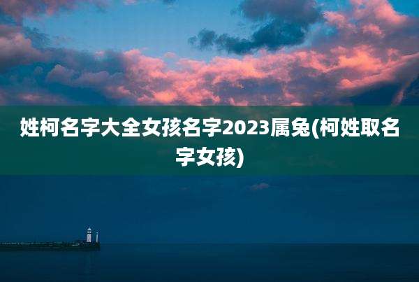 姓柯名字大全女孩名字2023属兔(柯姓取名字女孩)