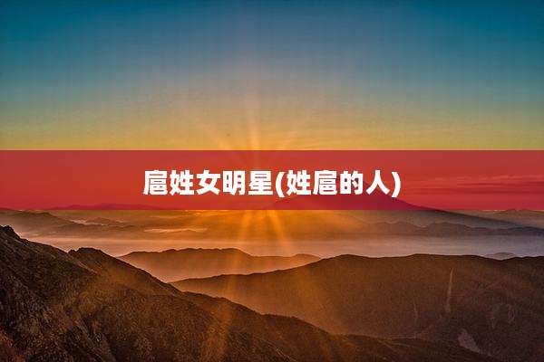 扈姓女明星(姓扈的人)