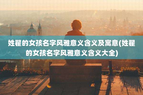 姓翟的女孩名字风雅意义含义及寓意(姓翟的女孩名字风雅意义含义大全)