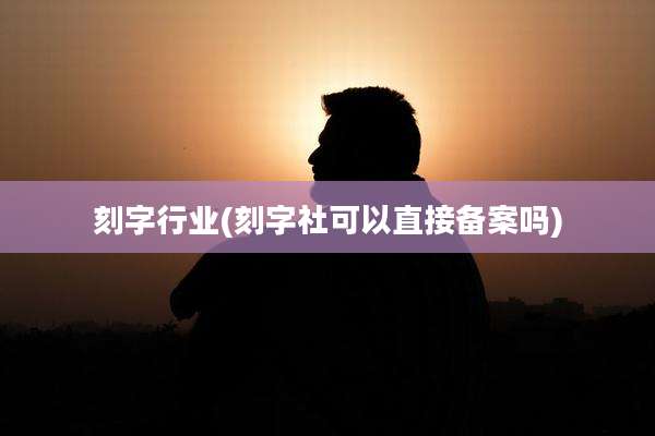 刻字行业(刻字社可以直接备案吗)