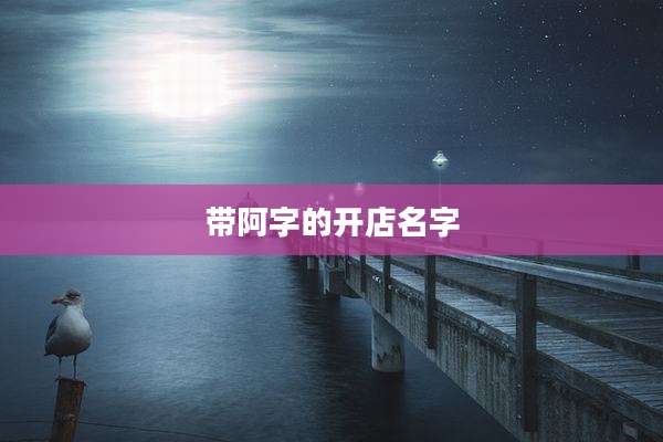 带阿字的开店名字