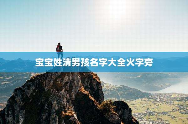 宝宝姓清男孩名字大全火字旁