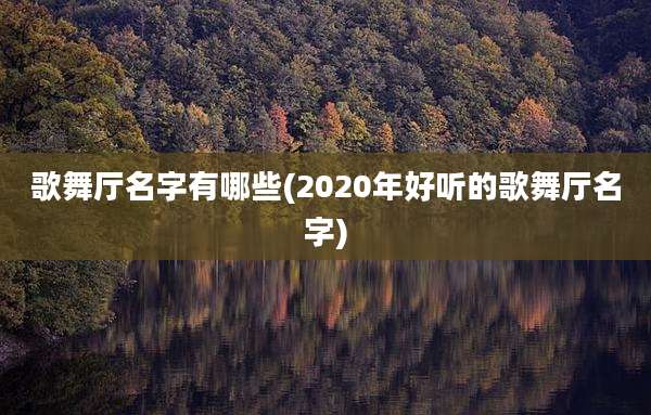 歌舞厅名字有哪些(2020年好听的歌舞厅名字)