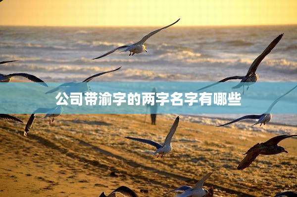 公司带渝字的两字名字有哪些