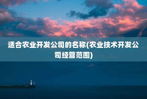 适合农业开发公司的名称(农业技术开发公司经营范围)