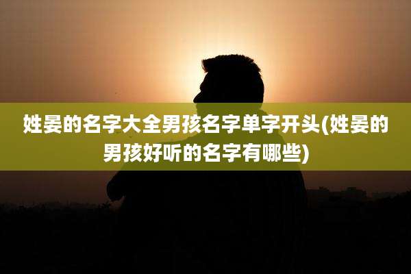 姓晏的名字大全男孩名字单字开头(姓晏的男孩好听的名字有哪些)
