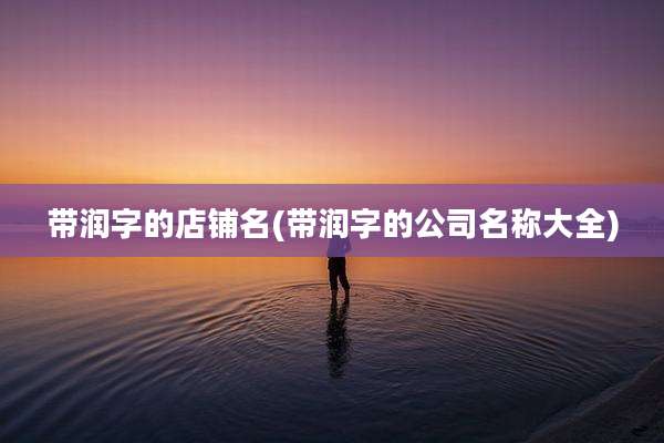 带润字的店铺名(带润字的公司名称大全)