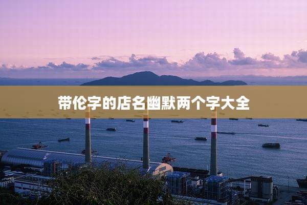带伦字的店名幽默两个字大全