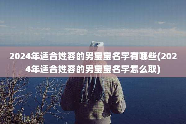 2024年适合姓容的男宝宝名字有哪些(2024年适合姓容的男宝宝名字怎么取)