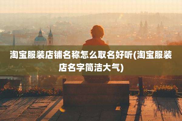 淘宝服装店铺名称怎么取名好听(淘宝服装店名字简洁大气)