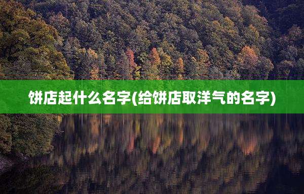 饼店起什么名字(给饼店取洋气的名字)