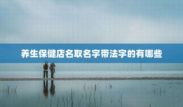 养生保健店名取名字带法字的有哪些