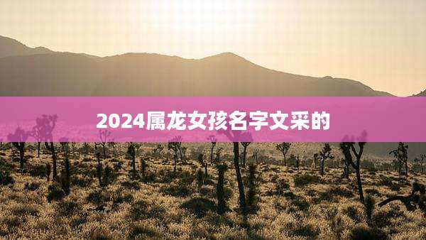 2024属龙女孩名字文采的