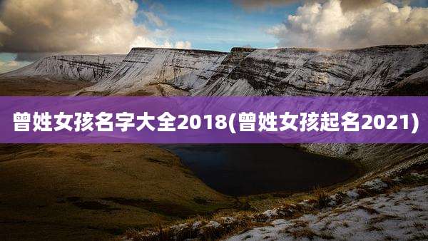 曾姓女孩名字大全2018(曾姓女孩起名2021)