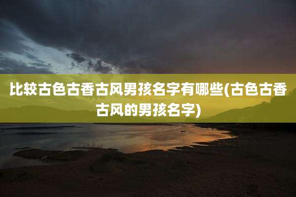 比较古色古香古风男孩名字有哪些(古色古香古风的男孩名字)