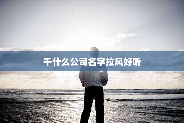 千什么公司名字拉风好听