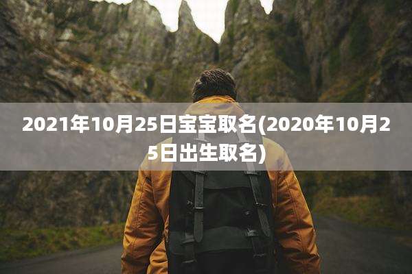 2021年10月25日宝宝取名(2020年10月25日出生取名)