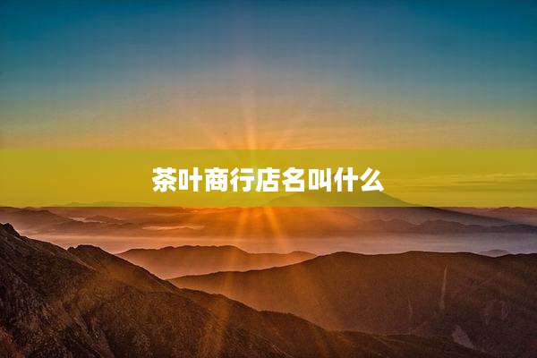 茶叶商行店名叫什么