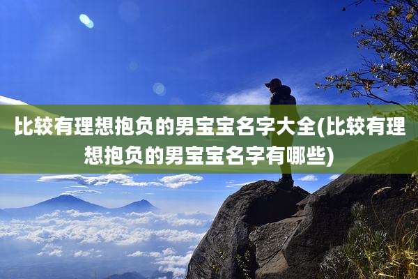比较有理想抱负的男宝宝名字大全(比较有理想抱负的男宝宝名字有哪些)