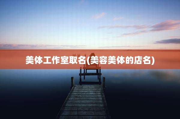 美体工作室取名(美容美体的店名)