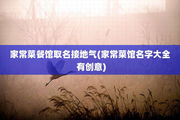 家常菜餐馆取名接地气(家常菜馆名字大全 有创意)