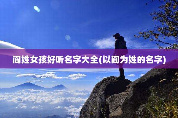 阎姓女孩好听名字大全(以阎为姓的名字)