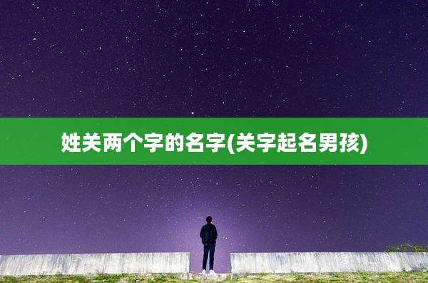 姓关两个字的名字(关字起名男孩)