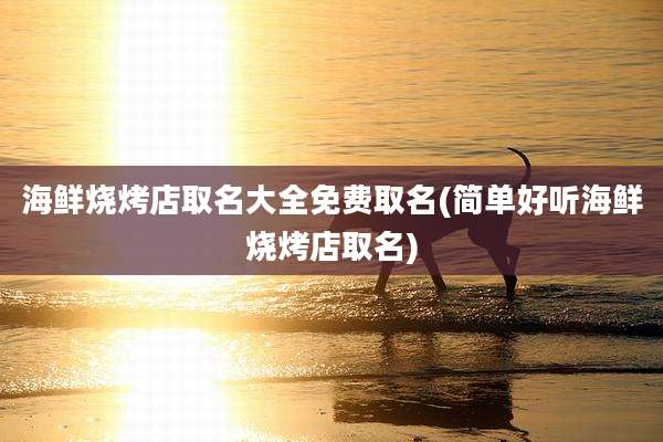 海鲜烧烤店取名大全免费取名(简单好听海鲜烧烤店取名)