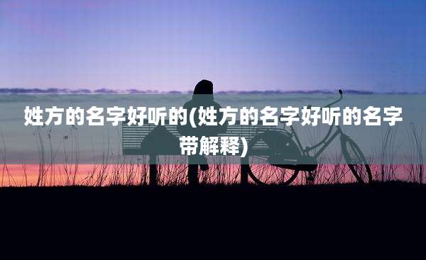 姓方的名字好听的(姓方的名字好听的名字带解释)