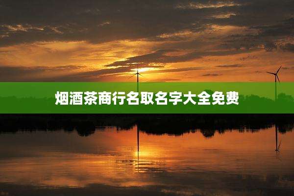 烟酒茶商行名取名字大全免费