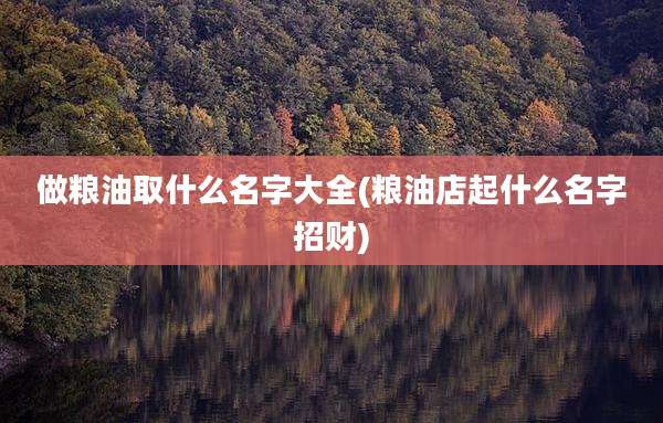 做粮油取什么名字大全(粮油店起什么名字招财)